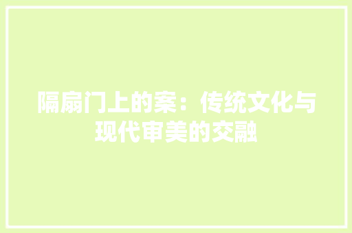 隔扇门上的案：传统文化与现代审美的交融