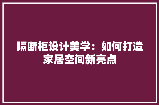 隔断柜设计美学：如何打造家居空间新亮点 室内设计