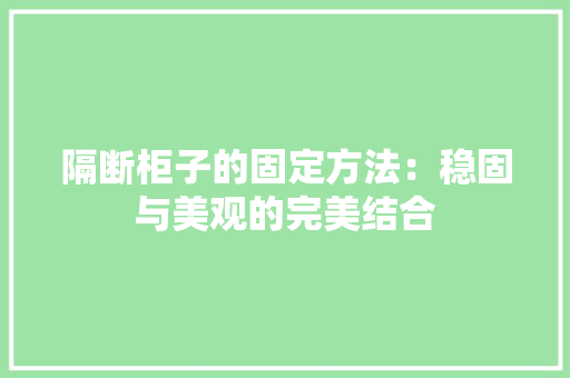 隔断柜子的固定方法：稳固与美观的完美结合 室内设计