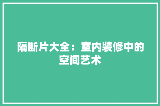 隔断片大全：室内装修中的空间艺术 室内设计