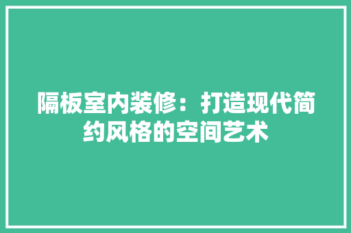 隔板室内装修：打造现代简约风格的空间艺术 室内设计