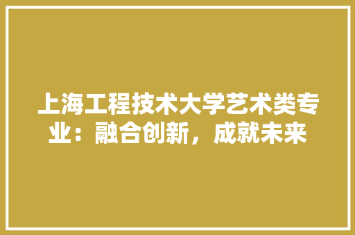 上海工程技术大学艺术类专业：融合创新，成就未来 地板材料