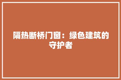 隔热断桥门窗：绿色建筑的守护者 室内设计