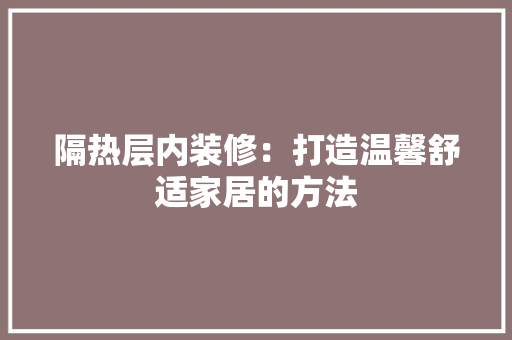 隔热层内装修：打造温馨舒适家居的方法
