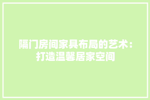 隔门房间家具布局的艺术：打造温馨居家空间 室内设计