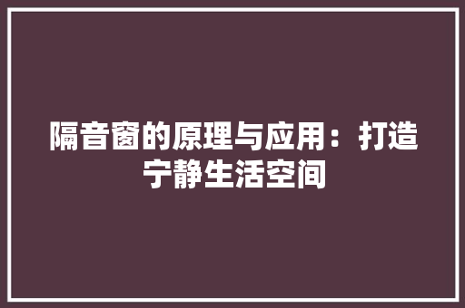 隔音窗的原理与应用：打造宁静生活空间