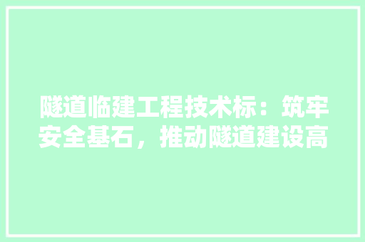 隧道临建工程技术标：筑牢安全基石，推动隧道建设高质量发展 室内设计