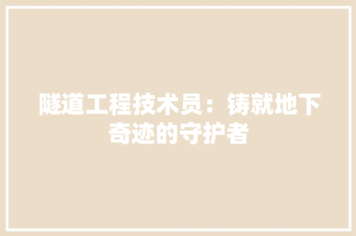 隧道工程技术员：铸就地下奇迹的守护者 室内设计