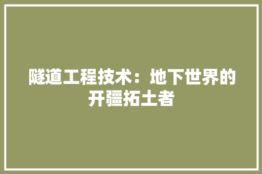 隧道工程技术：地下世界的开疆拓土者 室内设计