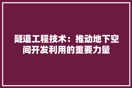 隧道工程技术：推动地下空间开发利用的重要力量