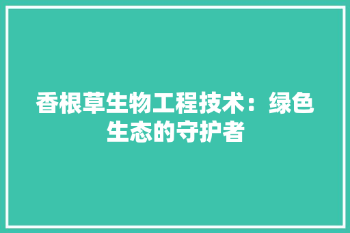 香根草生物工程技术：绿色生态的守护者
