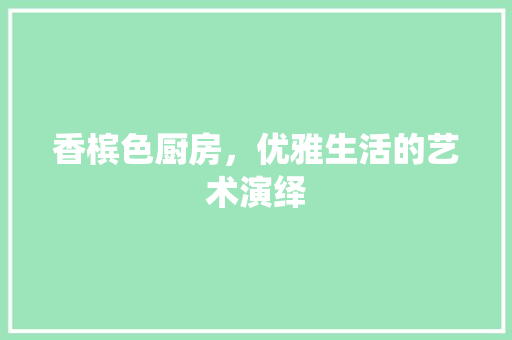 香槟色厨房，优雅生活的艺术演绎 室内设计