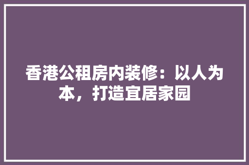 香港公租房内装修：以人为本，打造宜居家园 室内设计