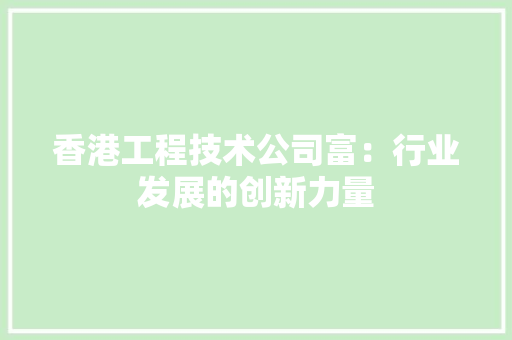 香港工程技术公司富：行业发展的创新力量 室内设计