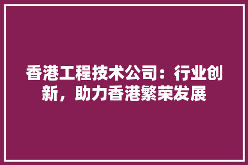香港工程技术公司：行业创新，助力香港繁荣发展 室内设计