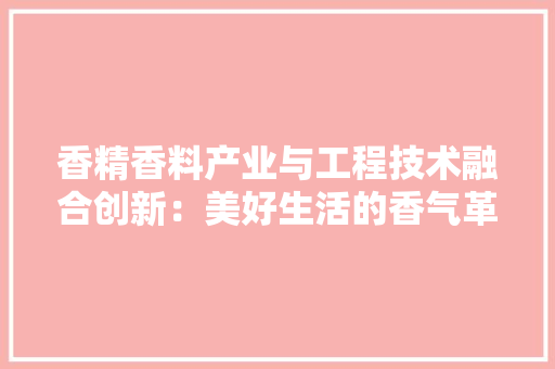 香精香料产业与工程技术融合创新：美好生活的香气革命 室内设计