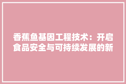 香蕉鱼基因工程技术：开启食品安全与可持续发展的新篇章 室内设计
