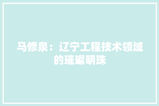 马修泉：辽宁工程技术领域的璀璨明珠