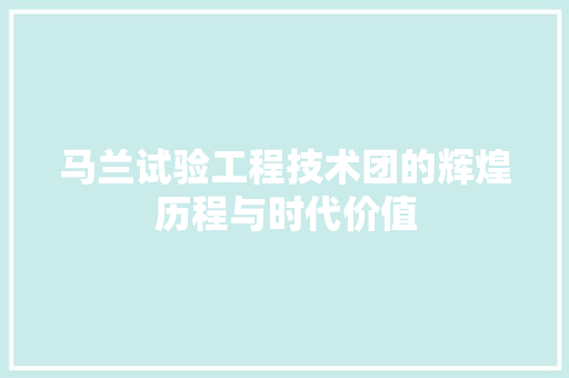 马兰试验工程技术团的辉煌历程与时代价值 室内设计