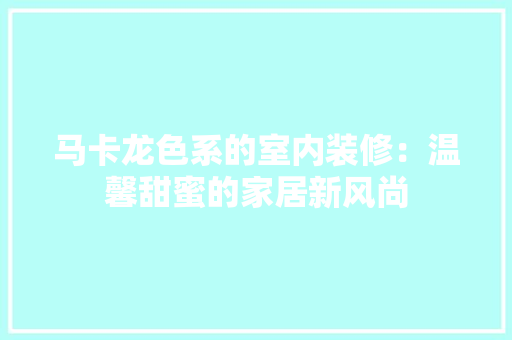马卡龙色系的室内装修：温馨甜蜜的家居新风尚 室内设计