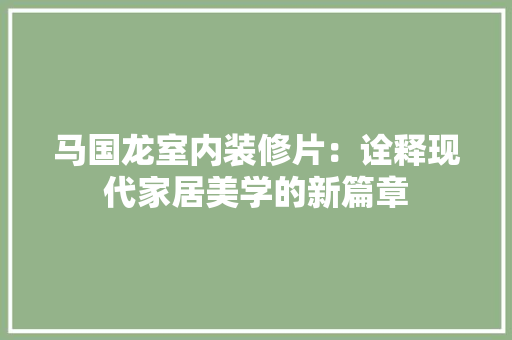 马国龙室内装修片：诠释现代家居美学的新篇章 室内设计