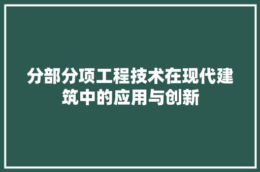 分部分项工程技术在现代建筑中的应用与创新 家居装修
