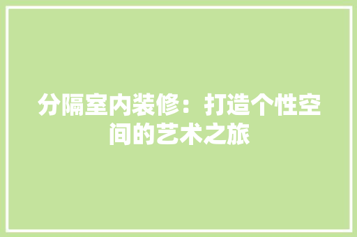 分隔室内装修：打造个性空间的艺术之旅 家居装修
