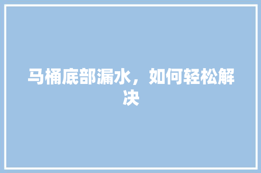 马桶底部漏水，如何轻松解决 室内设计
