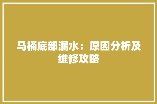 马桶底部漏水：原因分析及维修攻略 室内设计