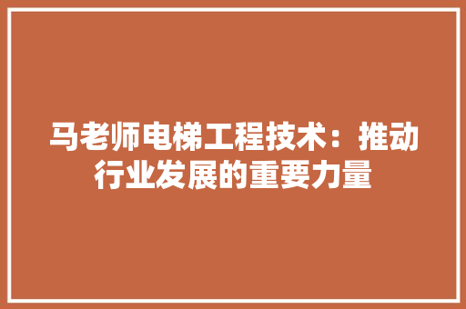 马老师电梯工程技术：推动行业发展的重要力量 室内设计