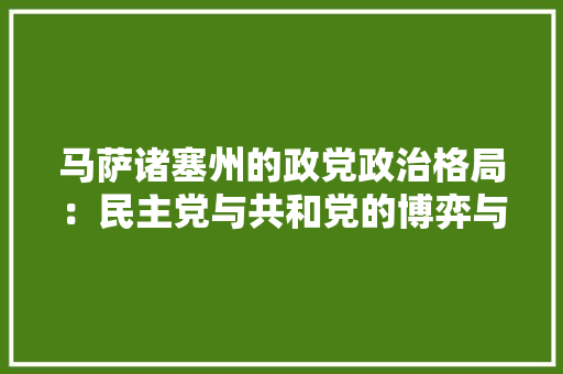 马萨诸塞州的政党政治格局：民主党与共和党的博弈与交融 室内设计