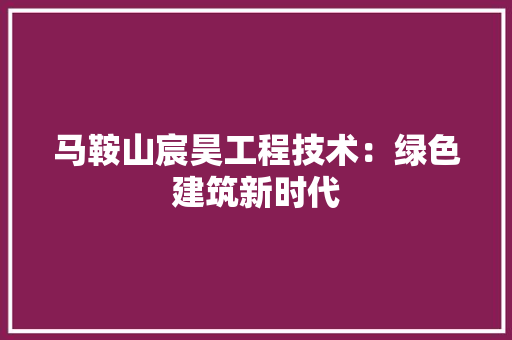 马鞍山宸昊工程技术：绿色建筑新时代 室内设计