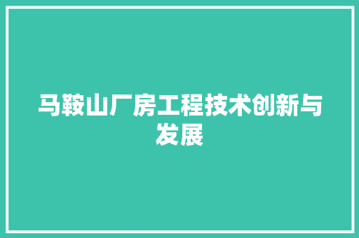马鞍山厂房工程技术创新与发展