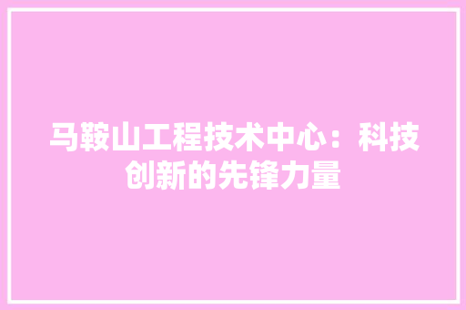 马鞍山工程技术中心：科技创新的先锋力量