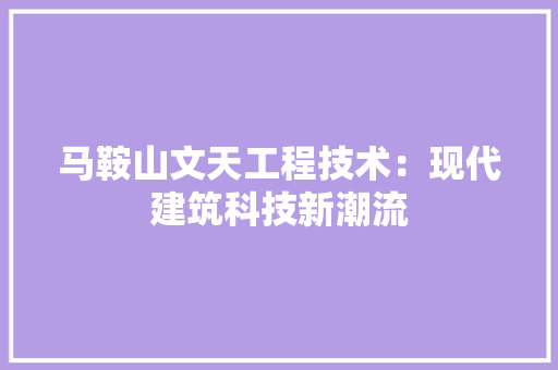 马鞍山文天工程技术：现代建筑科技新潮流 室内设计