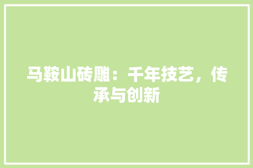 马鞍山砖雕：千年技艺，传承与创新