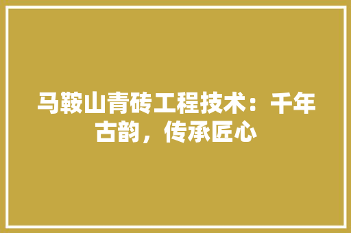 马鞍山青砖工程技术：千年古韵，传承匠心 室内设计