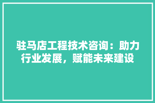 驻马店工程技术咨询：助力行业发展，赋能未来建设 室内设计
