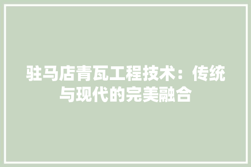 驻马店青瓦工程技术：传统与现代的完美融合 室内设计