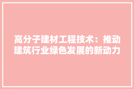 高分子建材工程技术：推动建筑行业绿色发展的新动力