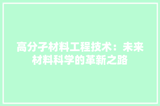 高分孑材料工程技术：未来材料科学的革新之路 室内设计