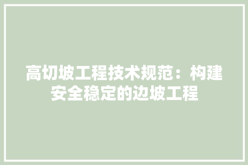 高切坡工程技术规范：构建安全稳定的边坡工程 室内设计