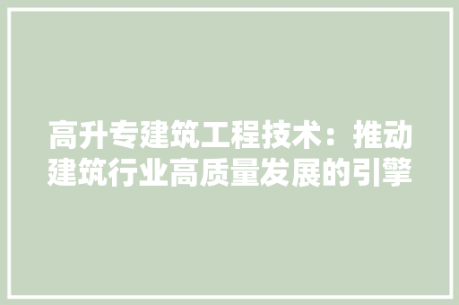 高升专建筑工程技术：推动建筑行业高质量发展的引擎 室内设计