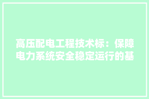 高压配电工程技术标：保障电力系统安全稳定运行的基石