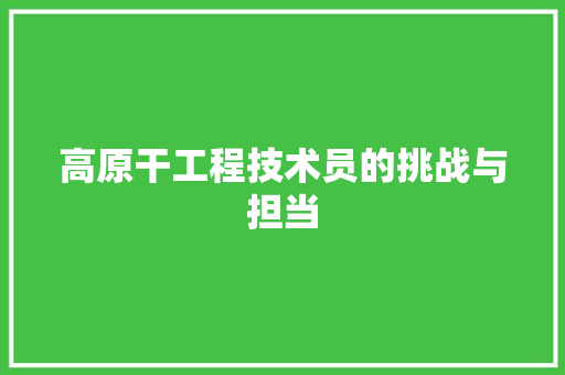 高原干工程技术员的挑战与担当
