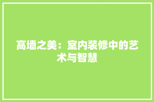 高墙之美：室内装修中的艺术与智慧 室内设计