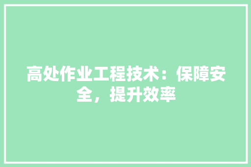 高处作业工程技术：保障安全，提升效率 室内设计
