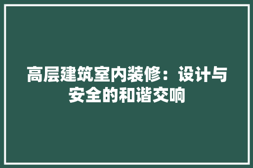 高层建筑室内装修：设计与安全的和谐交响 室内设计