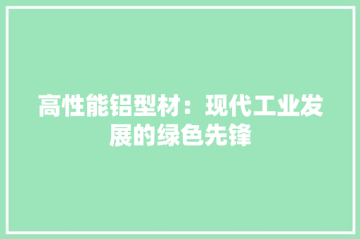 高性能铝型材：现代工业发展的绿色先锋 室内设计