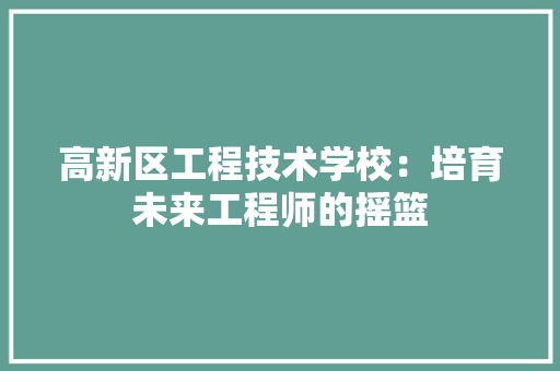 高新区工程技术学校：培育未来工程师的摇篮 室内设计